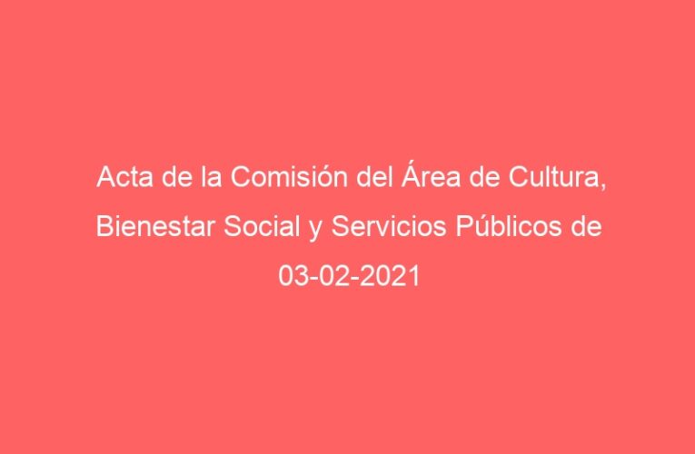 Acta de la Comisión del Área de Cultura, Bienestar Social y Servicios Públicos de 03-02-2021