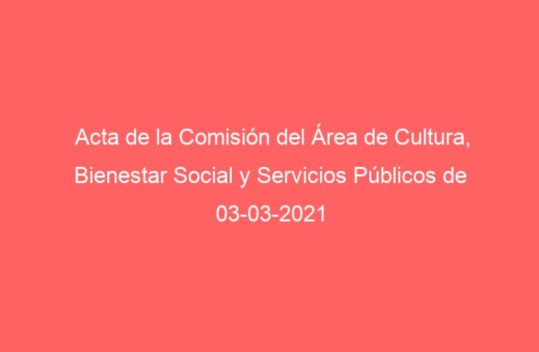 Acta de la Comisión del Área de Cultura, Bienestar Social y Servicios Públicos de 03-03-2021