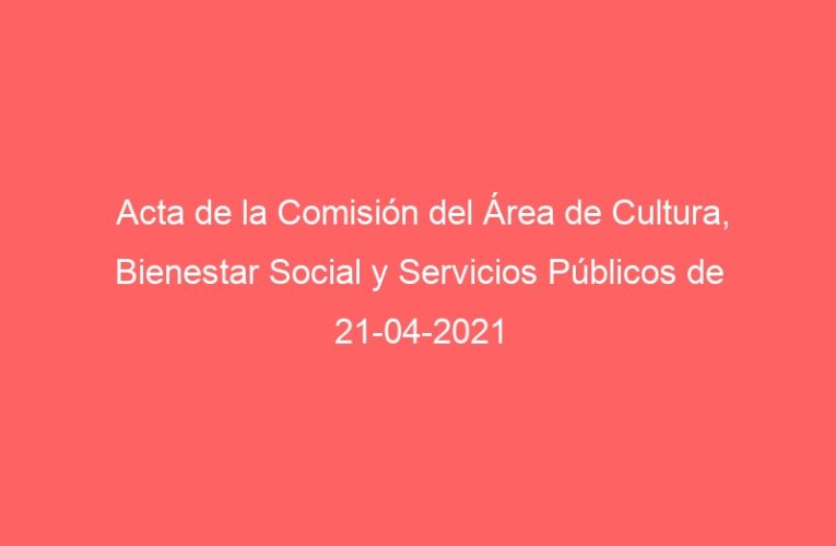 Acta de la Comisión del Área de Cultura, Bienestar Social y Servicios Públicos de 21-04-2021
