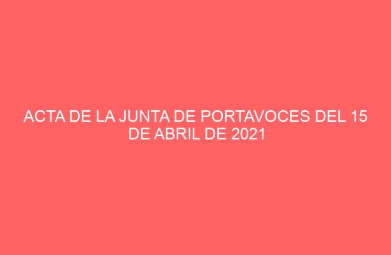 ACTA DE LA JUNTA DE PORTAVOCES DEL 15 DE ABRIL DE 2021