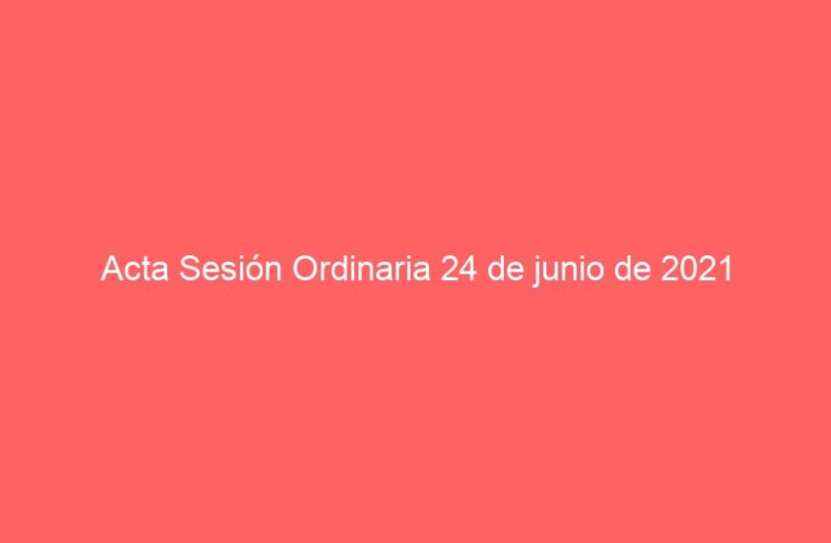 Acta Sesión Ordinaria 24 de junio de 2021