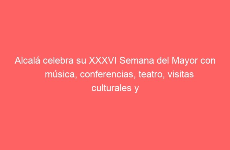 Alcalá celebra su XXXVI Semana del Mayor con música, conferencias, teatro, visitas culturales y senderismo