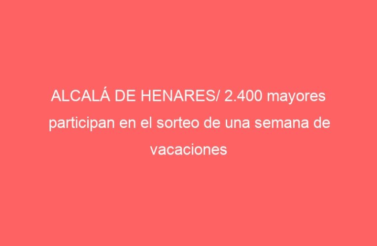ALCALÁ DE HENARES/ 2.400 mayores participan en el sorteo de una semana de vacaciones