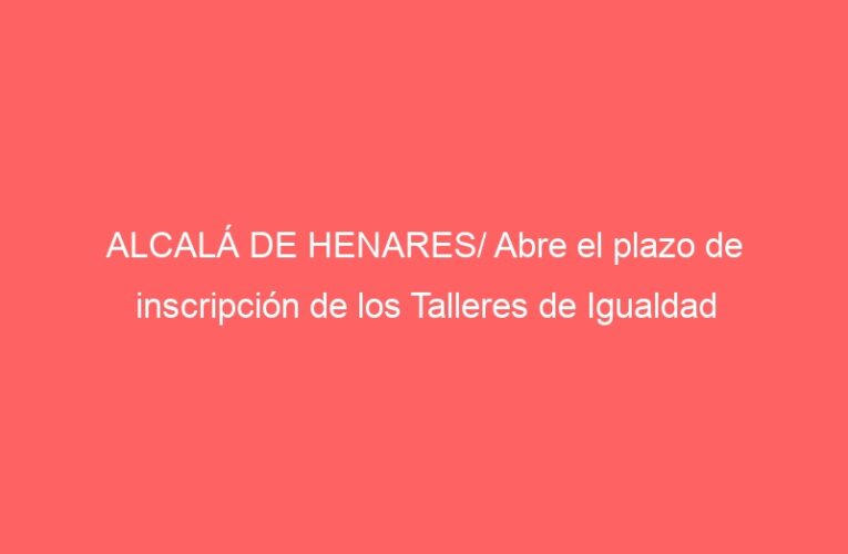 ALCALÁ DE HENARES/ Abre el plazo de inscripción de los Talleres de Igualdad