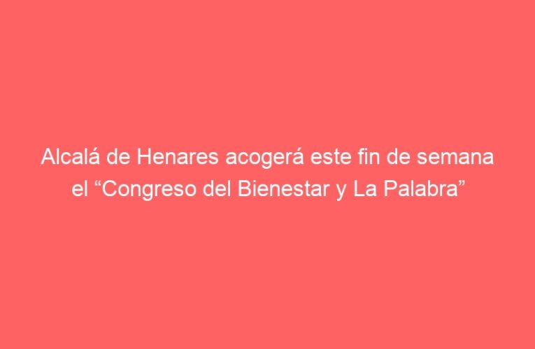 Alcalá de Henares acogerá este fin de semana el “Congreso del Bienestar y La Palabra”