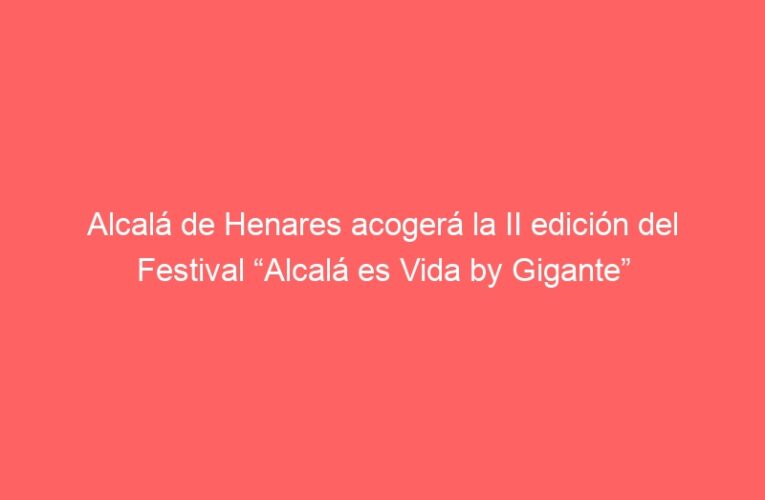 Alcalá de Henares acogerá la II edición del Festival “Alcalá es Vida by Gigante”