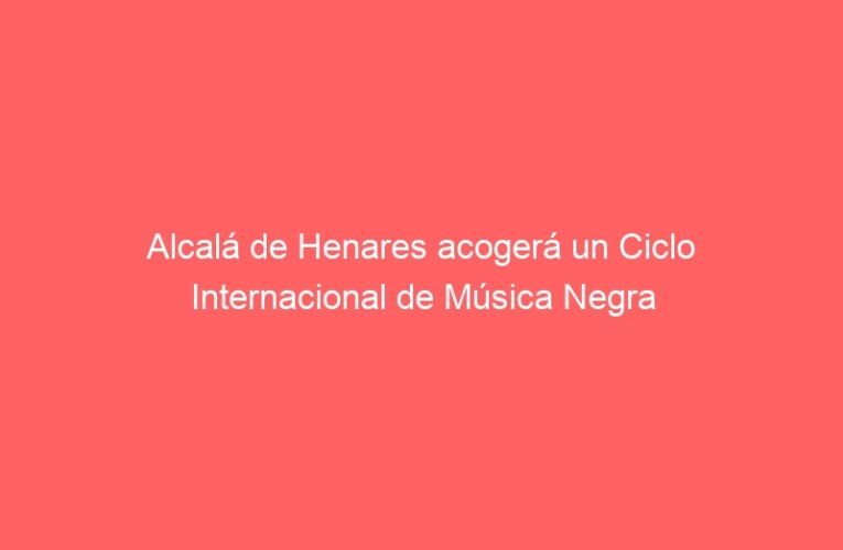 Alcalá de Henares acogerá un Ciclo Internacional de Música Negra