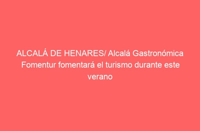 ALCALÁ DE HENARES/ Alcalá Gastronómica Fomentur fomentará el turismo durante este verano