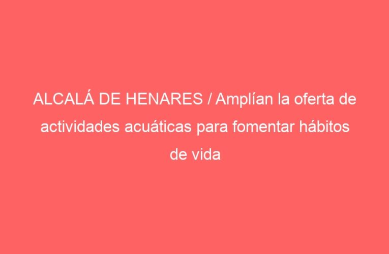 ALCALÁ DE HENARES / Amplían la oferta de actividades acuáticas para fomentar hábitos de vida saludables