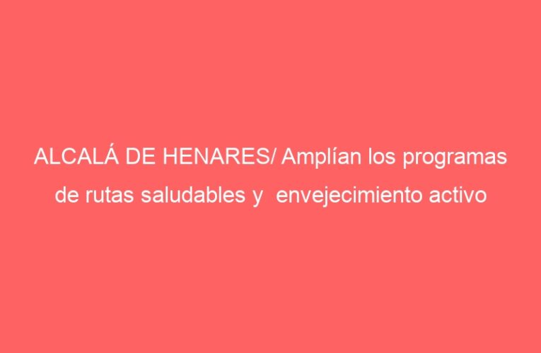 ALCALÁ DE HENARES/ Amplían los programas de rutas saludables y  envejecimiento activo