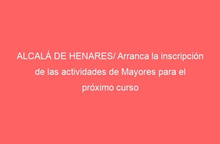 ALCALÁ DE HENARES/ Arranca la inscripción de las actividades de Mayores para el próximo curso