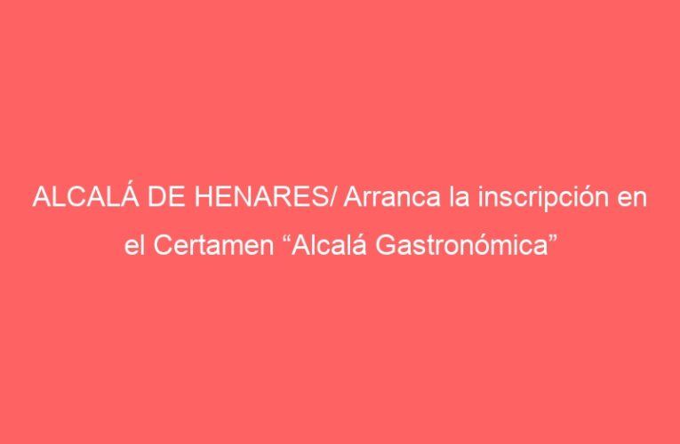 ALCALÁ DE HENARES/ Arranca la inscripción en el Certamen “Alcalá Gastronómica”