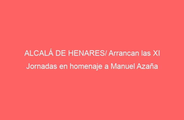 ALCALÁ DE HENARES/ Arrancan las XI Jornadas en homenaje a Manuel Azaña