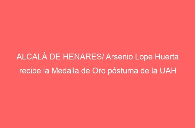 ALCALÁ DE HENARES/ Arsenio Lope Huerta recibe la Medalla de Oro póstuma de la UAH