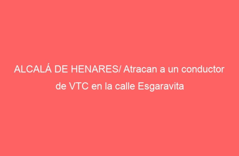 ALCALÁ DE HENARES/ Atracan a un conductor de VTC en la calle Esgaravita