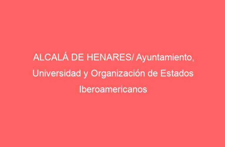 ALCALÁ DE HENARES/ Ayuntamiento, Universidad y Organización de Estados Iberoamericanos desarrollarán actividades conjuntas
