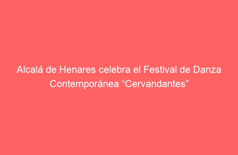 Alcalá de Henares celebra el Festival de Danza Contemporánea “Cervandantes”