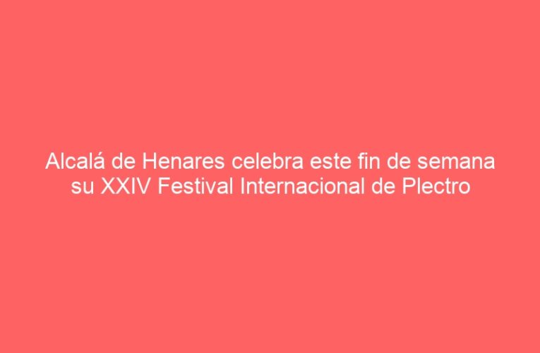 Alcalá de Henares celebra este fin de semana su XXIV Festival Internacional de Plectro