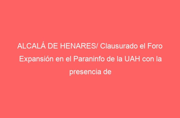 ALCALÁ DE HENARES/ Clausurado el Foro Expansión en el Paraninfo de la UAH con la presencia de Nadia Calviño