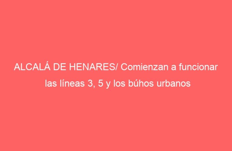 ALCALÁ DE HENARES/ Comienzan a funcionar las líneas 3, 5 y los búhos urbanos