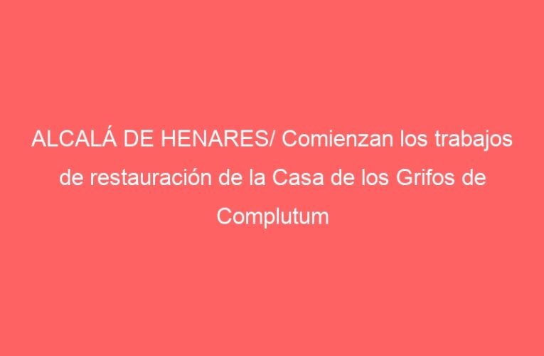 ALCALÁ DE HENARES/ Comienzan los trabajos de restauración de la Casa de los Grifos de Complutum