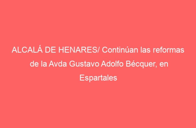 ALCALÁ DE HENARES/ Continúan las reformas de la Avda Gustavo Adolfo Bécquer, en Espartales