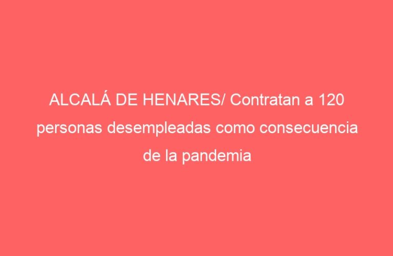 ALCALÁ DE HENARES/ Contratan a 120 personas desempleadas como consecuencia de la pandemia