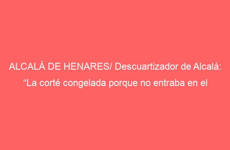 ALCALÁ DE HENARES/ Descuartizador de Alcalá: “La corté congelada porque no entraba en el arcón”