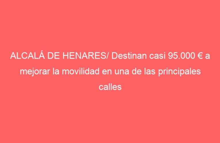 ALCALÁ DE HENARES/ Destinan casi 95.000 € a mejorar la movilidad en una de las principales calles