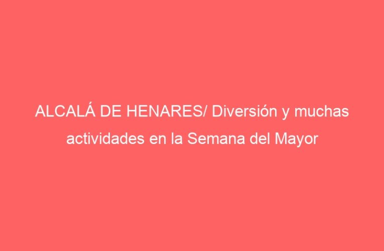 ALCALÁ DE HENARES/ Diversión y muchas actividades en la Semana del Mayor