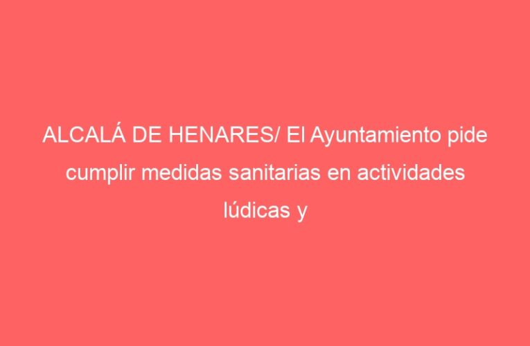 ALCALÁ DE HENARES/ El Ayuntamiento pide cumplir medidas sanitarias en actividades lúdicas y culturales