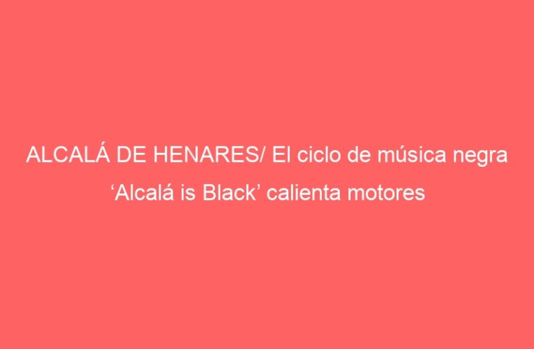ALCALÁ DE HENARES/ El ciclo de música negra ‘Alcalá is Black’ calienta motores