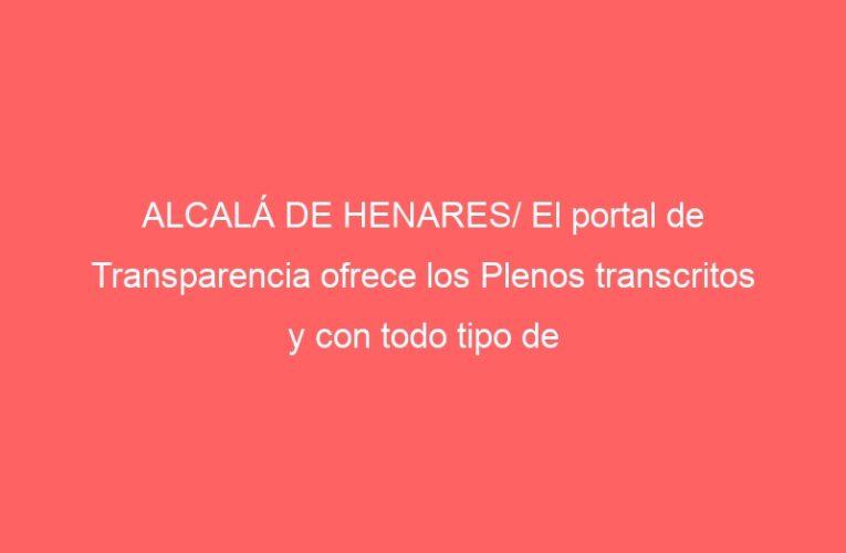 ALCALÁ DE HENARES/ El portal de Transparencia ofrece los Plenos transcritos y con todo tipo de búsquedas