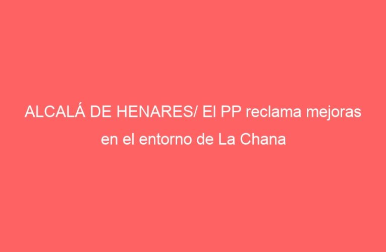 ALCALÁ DE HENARES/ El PP reclama mejoras en el entorno de La Chana
