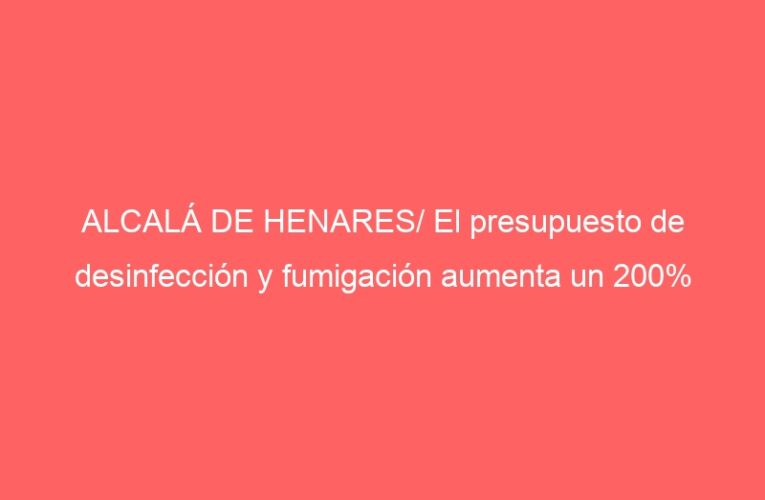 ALCALÁ DE HENARES/ El presupuesto de desinfección y fumigación aumenta un 200%