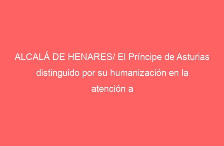 ALCALÁ DE HENARES/ El Príncipe de Asturias distinguido por su humanización en la atención a recién nacidos