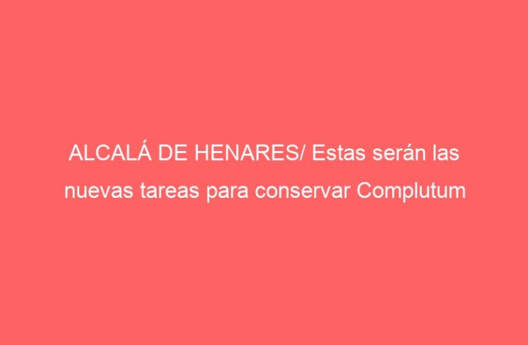 ALCALÁ DE HENARES/ Estas serán las nuevas tareas para conservar Complutum