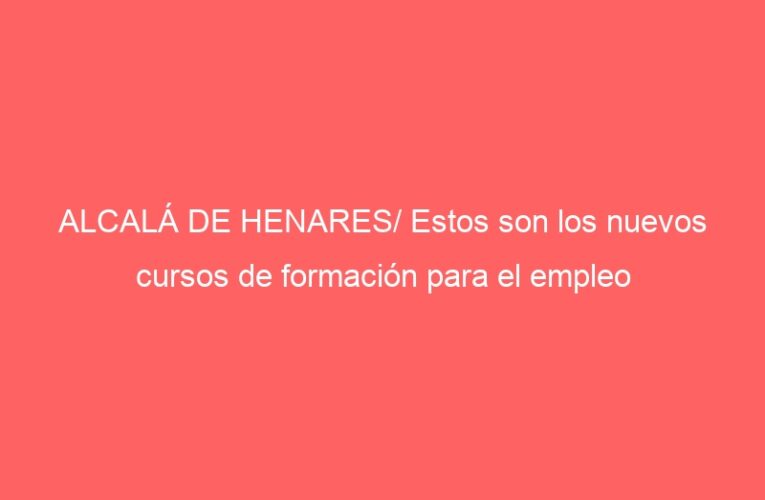 ALCALÁ DE HENARES/ Estos son los nuevos cursos de formación para el empleo