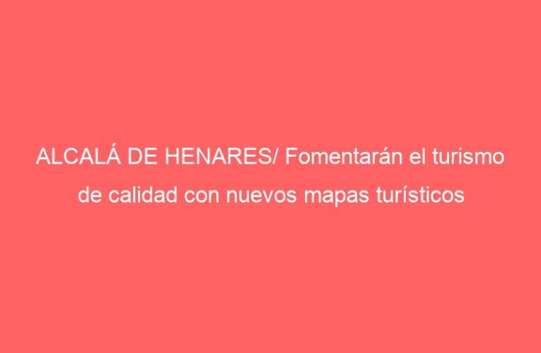 ALCALÁ DE HENARES/ Fomentarán el turismo de calidad con nuevos mapas turísticos