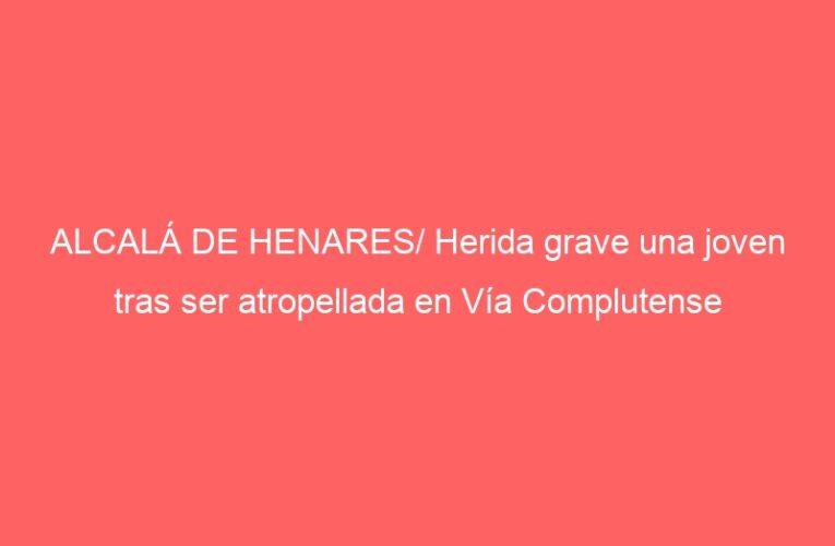 ALCALÁ DE HENARES/ Herida grave una joven tras ser atropellada en Vía Complutense