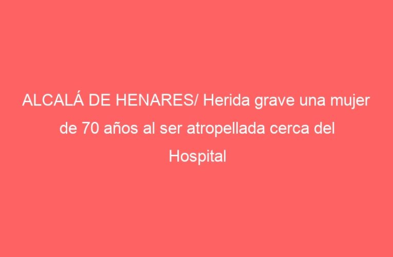 ALCALÁ DE HENARES/ Herida grave una mujer de 70 años al ser atropellada cerca del Hospital