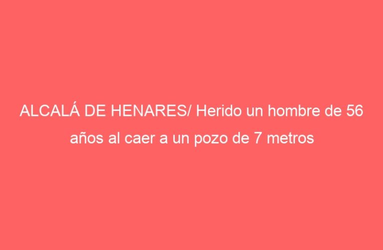 ALCALÁ DE HENARES/ Herido un hombre de 56 años al caer a un pozo de 7 metros