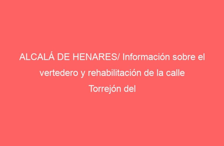 ALCALÁ DE HENARES/ Información sobre el vertedero y rehabilitación de la calle Torrejón del Rey, asuntos de Unidas Podemos para Plenos de Distritos