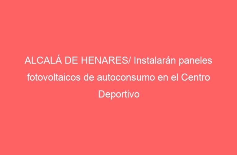 ALCALÁ DE HENARES/ Instalarán paneles fotovoltaicos de autoconsumo en el Centro Deportivo Espartales