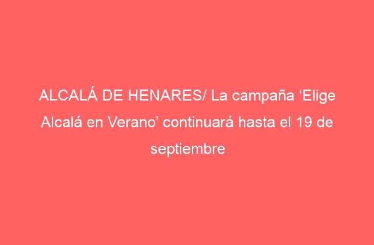 ALCALÁ DE HENARES/ La campaña ‘Elige Alcalá en Verano’ continuará hasta el 19 de septiembre