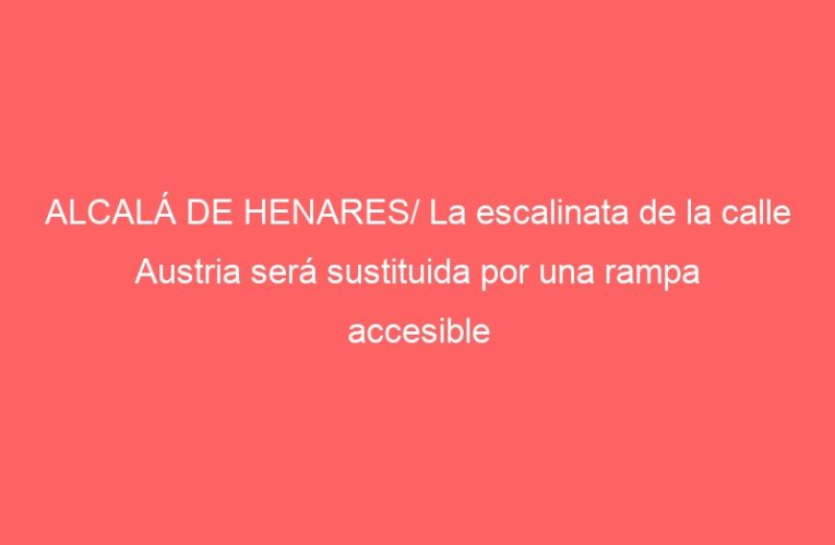 ALCALÁ DE HENARES/ La escalinata de la calle Austria será sustituida por una rampa accesible