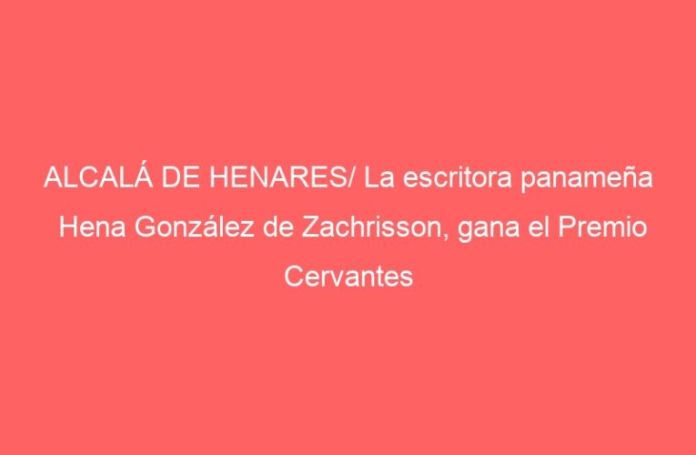 ALCALÁ DE HENARES/ La escritora panameña Hena González de Zachrisson, gana el Premio Cervantes Chico 2021