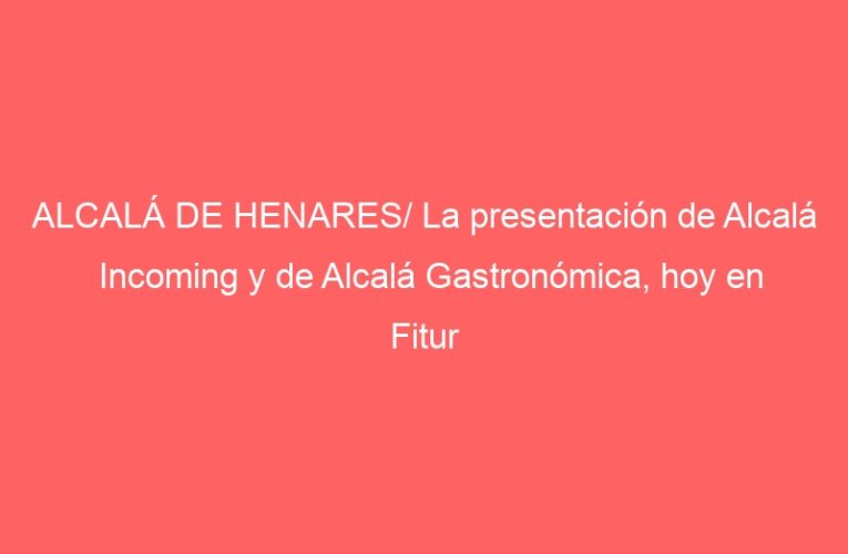 ALCALÁ DE HENARES/ La presentación de Alcalá Incoming y de Alcalá Gastronómica, hoy en Fitur