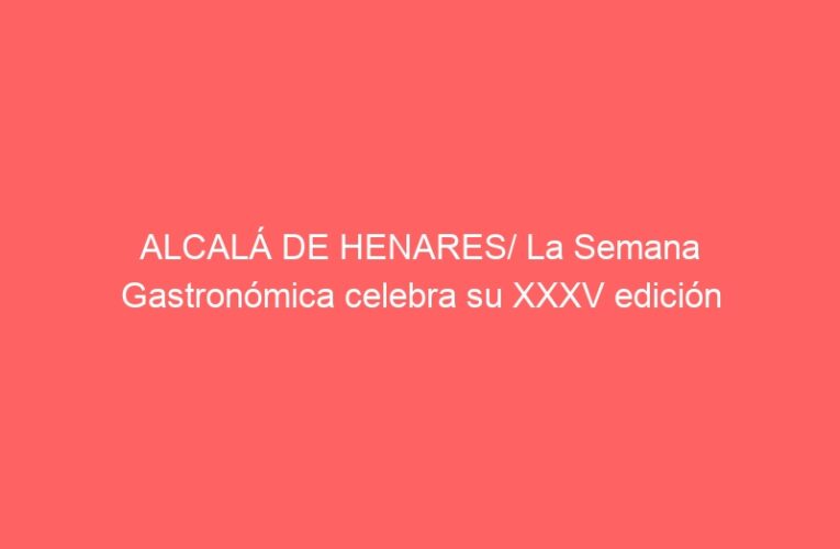 ALCALÁ DE HENARES/ La Semana Gastronómica celebra su XXXV edición