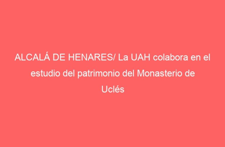 ALCALÁ DE HENARES/ La UAH colabora en el estudio del patrimonio del Monasterio de Uclés